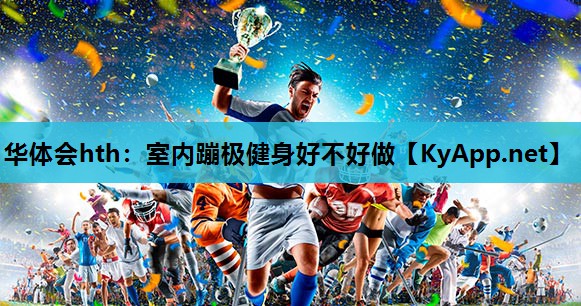 华体会hth：室内蹦极健身好不好做