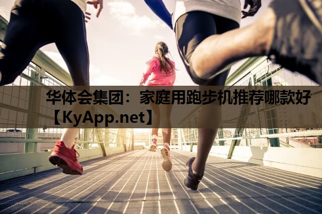 华体会集团：家庭用跑步机推荐哪款好