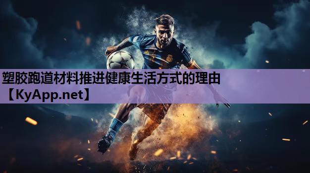 塑胶跑道材料推进健康生活方式的理由 塑胶跑道材料推进健康生活方式的理由