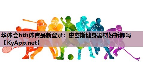 史密斯健身器材好拆卸吗 史密斯健身器材好拆卸吗