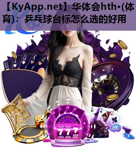乒乓球台标怎么选的好用 乒乓球台标怎么选的好用