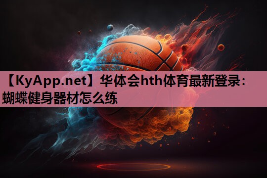 蝴蝶健身器材怎么练 蝴蝶健身器材怎么练