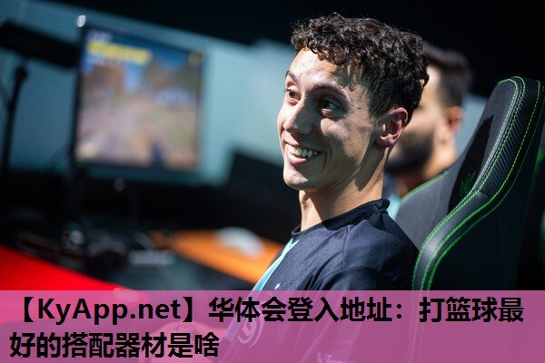 打篮球最好的搭配器材是啥 打篮球最好的搭配器材是啥