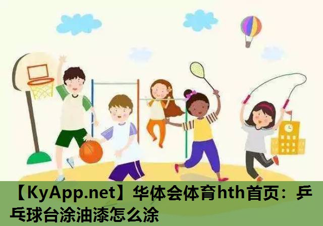 乒乓球台涂油漆怎么涂 乒乓球台涂油漆怎么涂