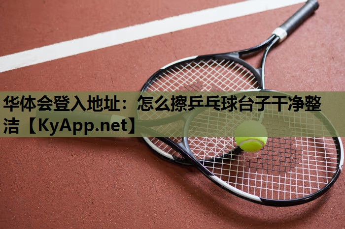 怎么擦乒乓球台子干净整洁 怎么擦乒乓球台子干净整洁