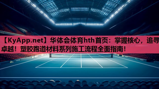 掌握核心,追寻卓越!塑胶跑道材料系列施工流程全面指南! 掌握核心,追寻卓越!塑胶跑道材料系列施工流程全面指南!