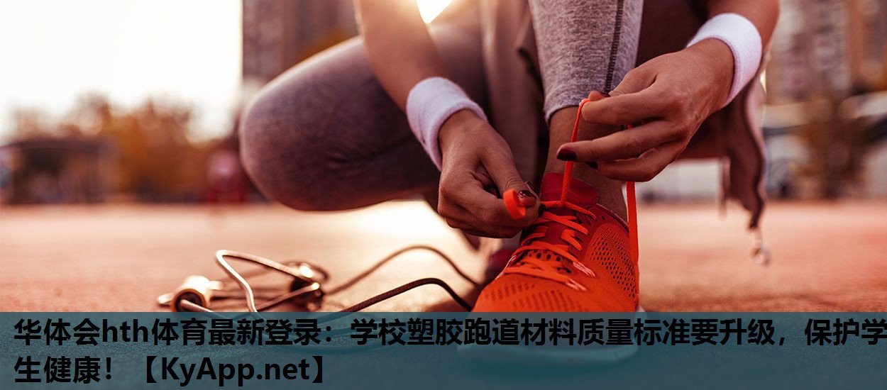 学校塑胶跑道材料质量标准要升级,保护学生健康! 学校塑胶跑道材料质量标准要升级,保护学生健康!