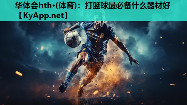 打篮球最必备什么器材好 打篮球最必备什么器材好