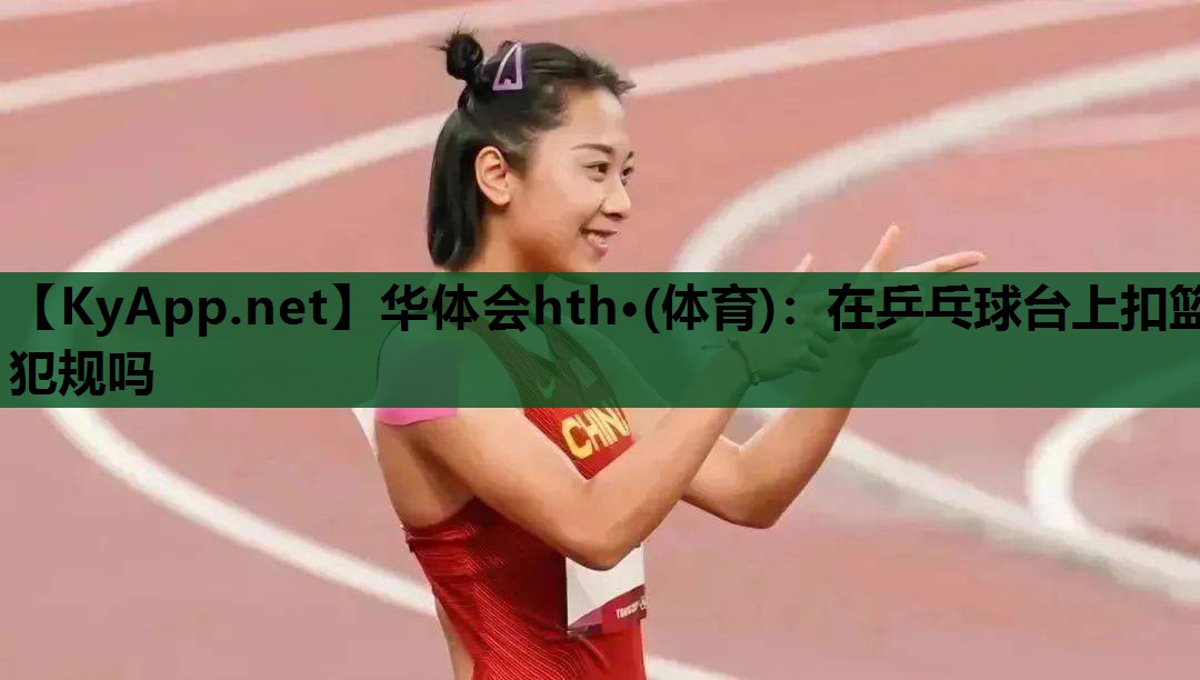 在乒乓球台上扣篮犯规吗 在乒乓球台上扣篮犯规吗