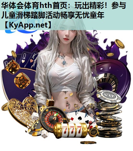 玩出精彩!参与儿童滑梯踏脚活动畅享无忧童年 玩出精彩!参与儿童滑梯踏脚活动畅享无忧童年