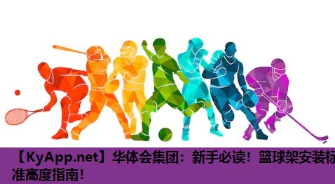 新手必读!篮球架安装标准高度指南! 新手必读!篮球架安装标准高度指南!