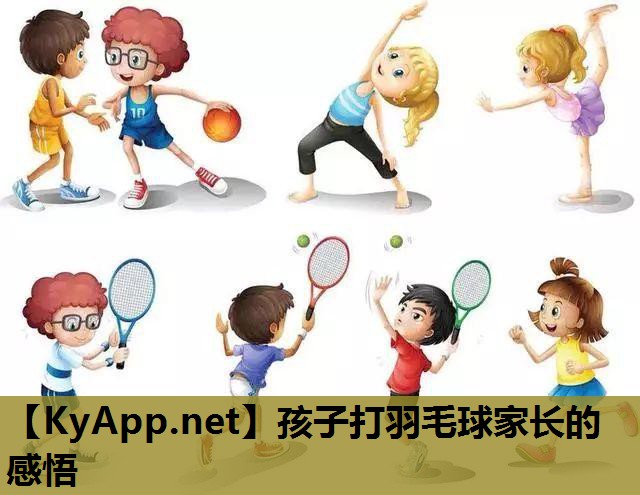 孩子打羽毛球家长的感悟 孩子打羽毛球家长的感悟