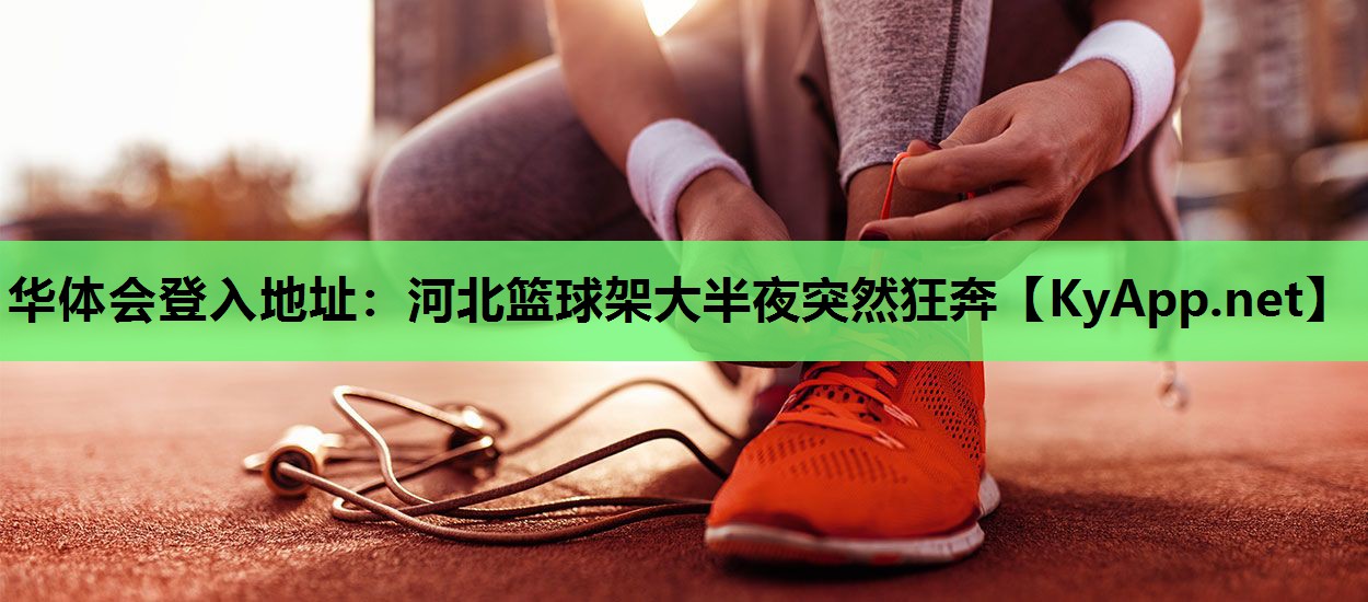 河北篮球架大半夜突然狂奔 河北篮球架大半夜突然狂奔