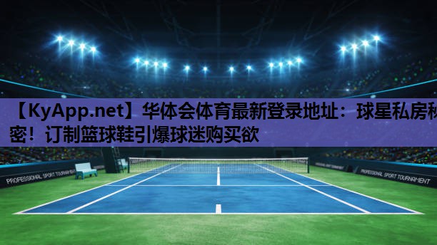 球星私房秘密!订制篮球鞋引爆球迷购买欲 球星私房秘密!订制篮球鞋引爆球迷购买欲