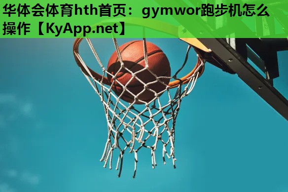 gymwor跑步机怎么操作 gymwor跑步机怎么操作