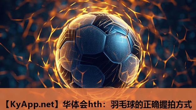 羽毛球的正确握拍方式 羽毛球的正确握拍方式
