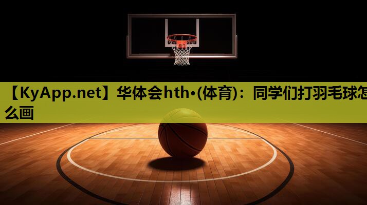 同学们打羽毛球怎么画 同学们打羽毛球怎么画
