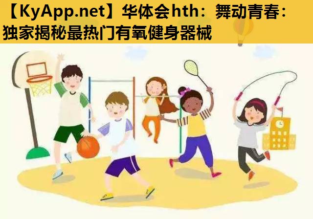 舞动青春:独家揭秘最热门有氧健身器械 舞动青春:独家揭秘最热门有氧健身器械