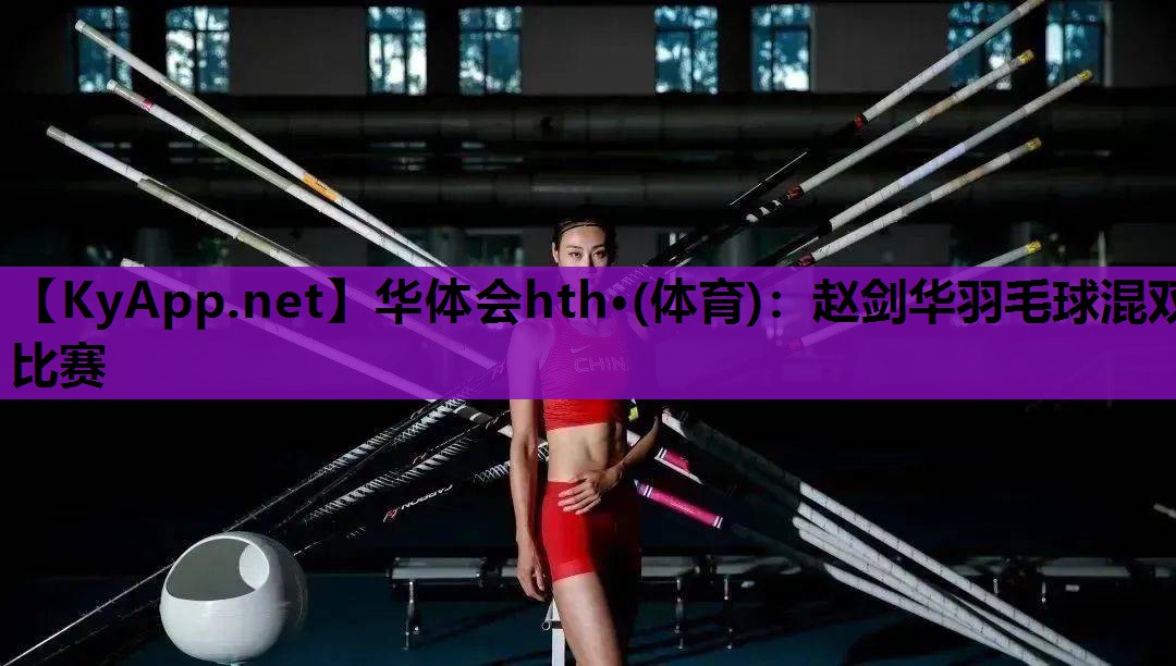 赵剑华羽毛球混双比赛 赵剑华羽毛球混双比赛