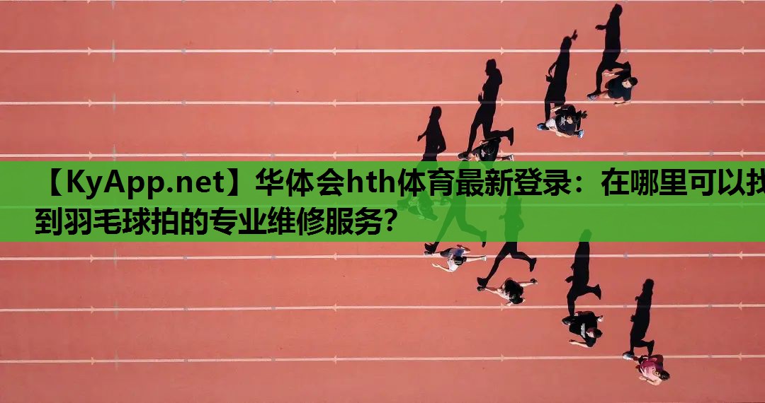 在哪里可以找到羽毛球拍的专业维修服务? 在哪里可以找到羽毛球拍的专业维修服务?