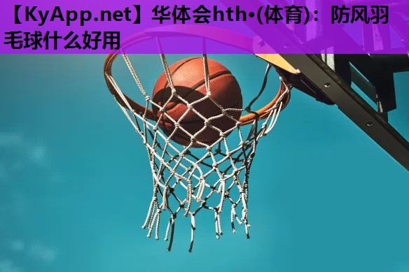 防风羽毛球什么好用 防风羽毛球什么好用