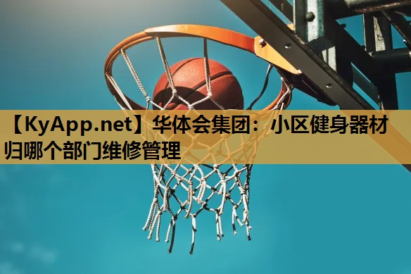 小区健身器材归哪个部门维修管理 小区健身器材归哪个部门维修管理
