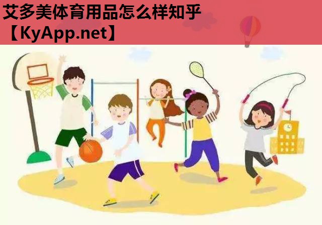 艾多美体育用品怎么样知乎 艾多美体育用品怎么样知乎