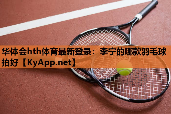 李宁的哪款羽毛球拍好 李宁的哪款羽毛球拍好