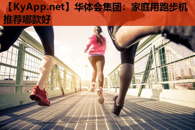 家庭用跑步机推荐哪款好 家庭用跑步机推荐哪款好
