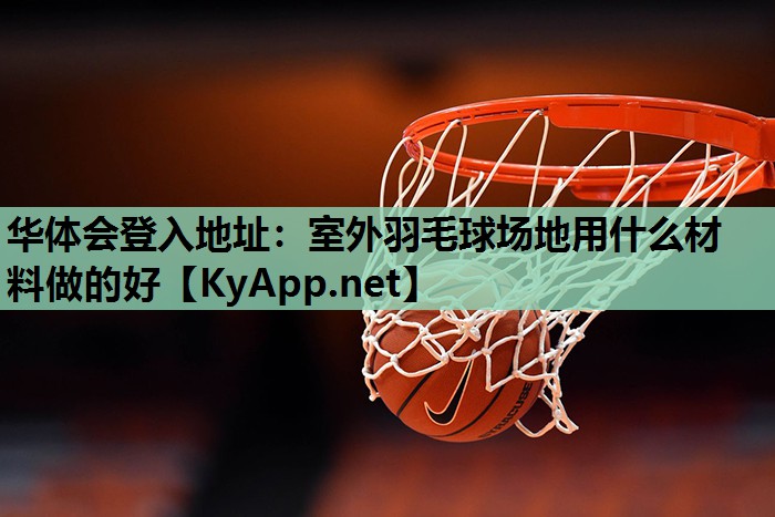 室外羽毛球场地用什么材料做的好 室外羽毛球场地用什么材料做的好