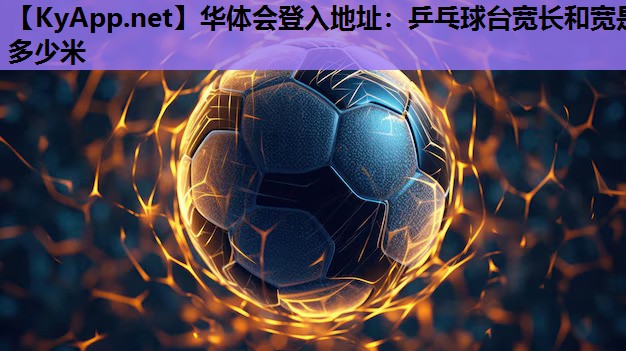 乒乓球台宽长和宽是多少米 乒乓球台宽长和宽是多少米
