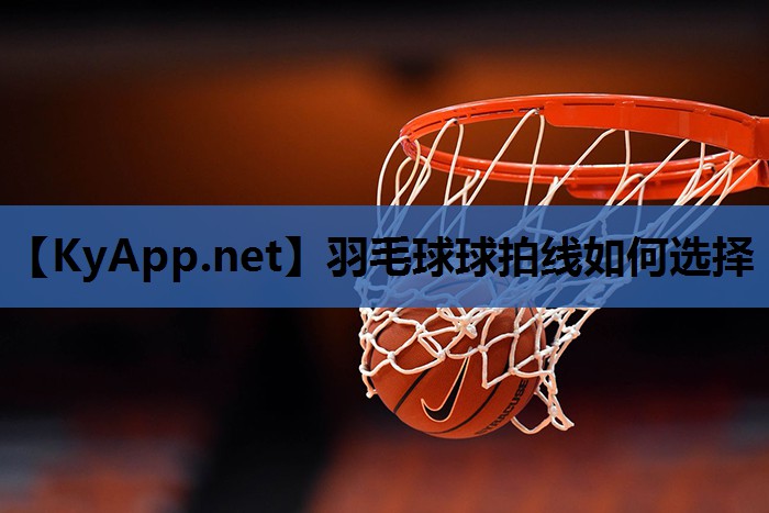 羽毛球球拍线如何选择 羽毛球球拍线如何选择