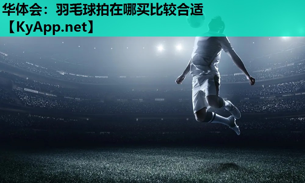 羽毛球拍在哪买比较合适 羽毛球拍在哪买比较合适