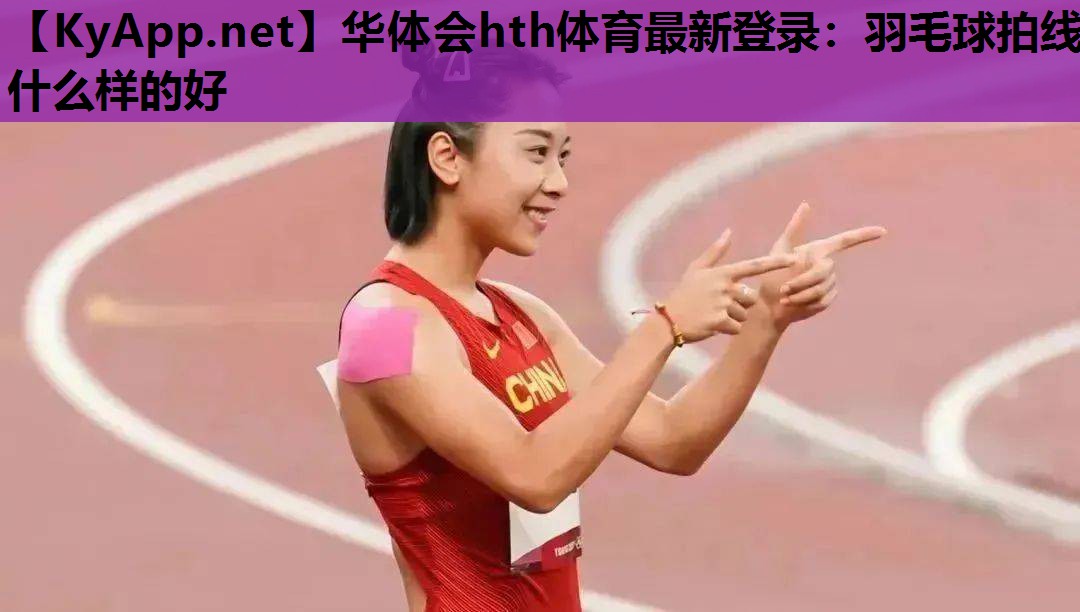 羽毛球拍线什么样的好 羽毛球拍线什么样的好